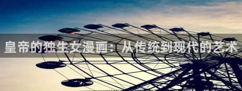 阴森森宝贝贝勒漫画：皇帝的独生女漫画：从传统到现代的艺术